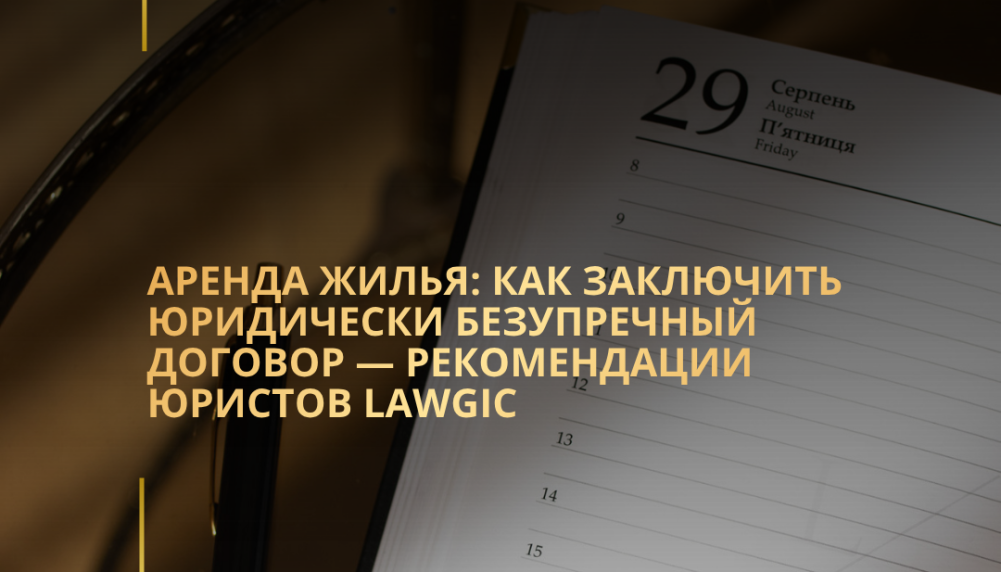 Аренда жилья: как заключить юридически безупречный договор — рекомендации юристов Lawgic