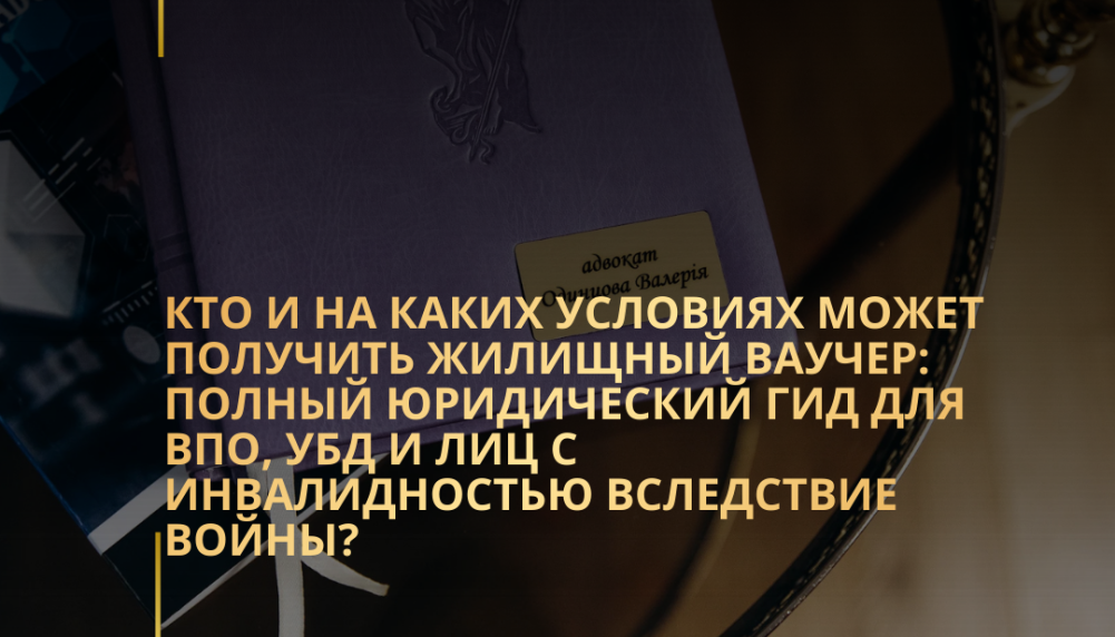 Кто и на каких условиях может получить жилищный ваучер: полный юридический гид для ВПО, УБД и лиц с инвалидностью вследствие войны?