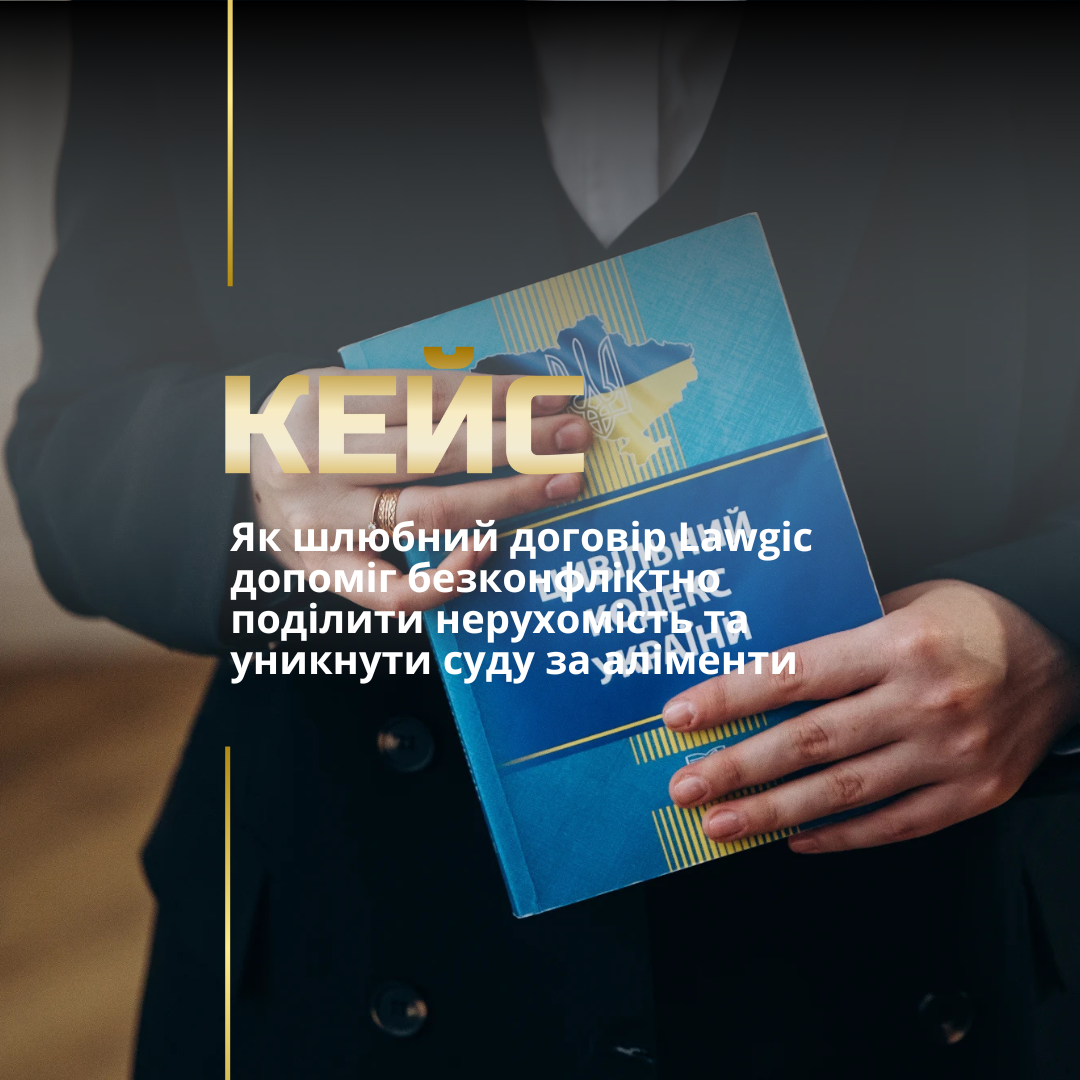 Як шлюбний договір Lawgic допоміг безконфліктно поділити нерухомість та уникнути суду за аліменти