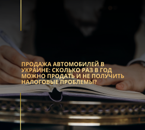 Продажа автомобилей в Украине: сколько раз в год можно продать и не получить налоговые проблемы?