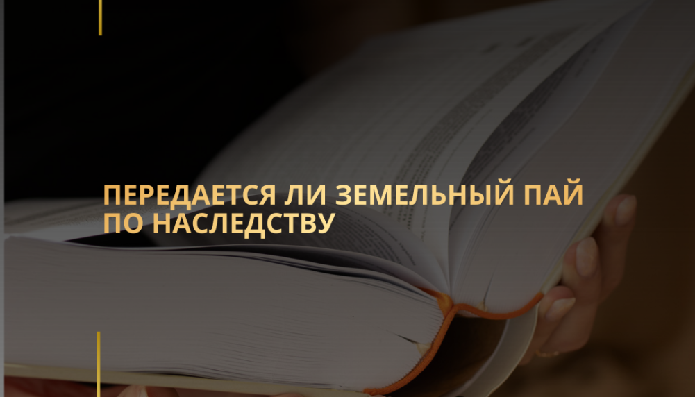 Передается ли земельный пай по наследству Передается ли земельный пай по наследству
