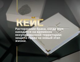 Расторжение брака, когда муж находится на временно оккупированной территории: защита права на новый этап жизни.